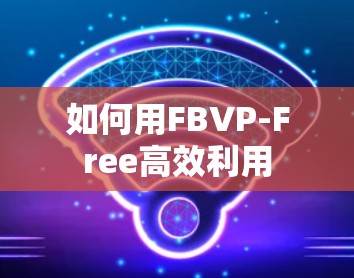 如何用FBVP-Free高效利用