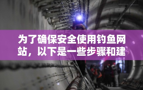 为了确保安全使用钓鱼网站，以下是一些步骤和建议