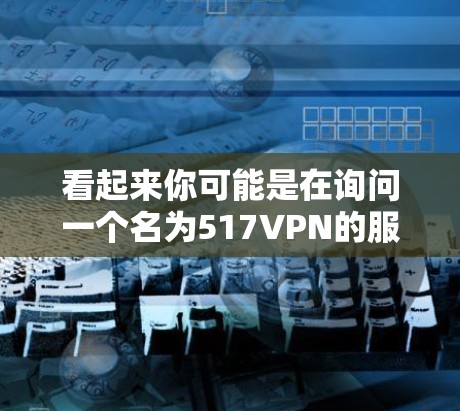 看起来你可能是在询问一个名为517VPN的服务是否永久免费。不过，我需要确认一下，因为517VPN可能并不是一个标准的VPN服务名称，或者可能是一个特定的网站或平台的名字