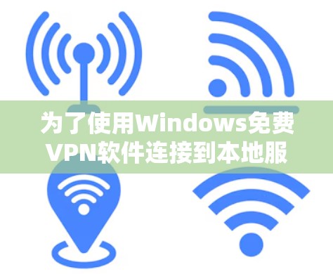为了使用Windows免费VPN软件连接到本地服务器，您可以按以下步骤操作