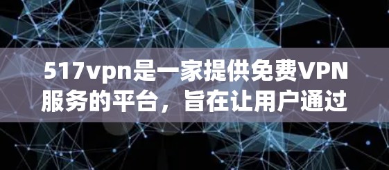 517vpn是一家提供免费VPN服务的平台，旨在让用户通过网络访问互联网资源。以下是对该平台的详细介绍
