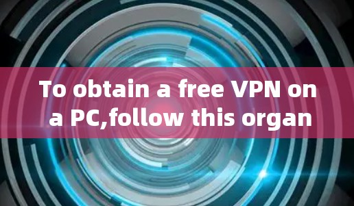 To obtain a free VPN on a PC,follow this organized approach: