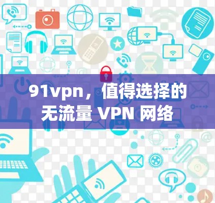 91vpn，值得选择的无流量 VPN 网络
