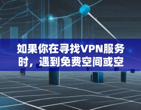 如果你在寻找VPN服务时，遇到免费空间或空间相关的问题，建议你尽量选择官方认证的VPN服务，这样可以确保服务的安全性和可靠性。此外，使用VPN时应确保数据安全，遵守相关法律法规