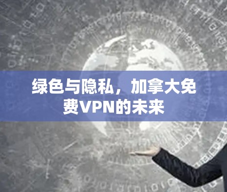 绿色与隐私，加拿大免费VPN的未来