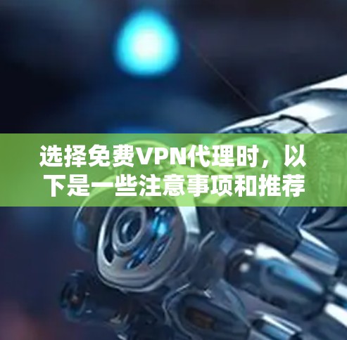选择免费VPN代理时，以下是一些注意事项和推荐