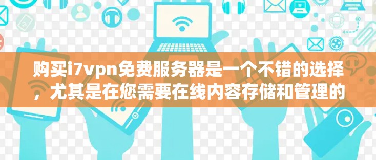 购买i7vpn免费服务器是一个不错的选择,尤其是在您需要在线内容存储和管理的场景下。以下是对购买i7vpn免费服务器的详细分析和建议 购买i7vpn免费服务器是一个不错的选择,尤其是在您需要在线内容存储和管理的场景下。以下是对购买i7vpn免费服务器的详细分析和建议