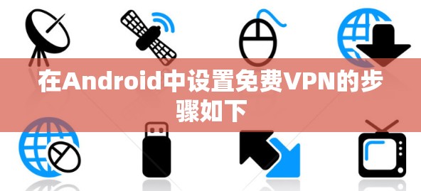 在Android中设置免费VPN的步骤如下