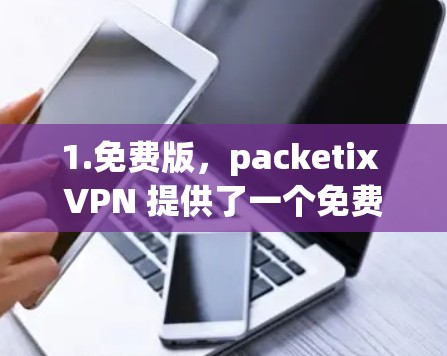 1.免费版，packetix VPN 提供了一个免费试用版，通常适用于小规模的视频通话或在线游戏，允许用户在特定平台使用 Home 和 Internet 浏览