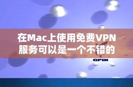 在Mac上使用免费VPN服务可以是一个不错的选择，尤其是在预算有限的情况下。以下是几种常见的免费VPN软件和网站，供你选择