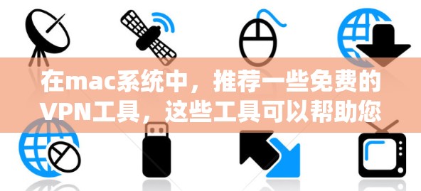 在mac系统中，推荐一些免费的VPN工具，这些工具可以帮助您连接互联网，同时满足您的需求。以下是几个推荐的工具