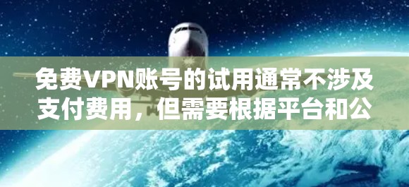 免费VPN账号的试用通常不涉及支付费用，但需要根据平台和公司的规定进行。以下是一些常见的步骤和注意事项