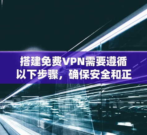 搭建免费VPN需要遵循以下步骤，确保安全和正确