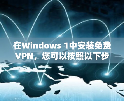 在Windows 1中安装免费VPN，您可以按照以下步骤进行