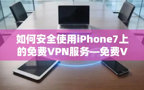 如何安全使用iPhone7上的免费VPN服务—免费VPN iPhone7 安装步骤