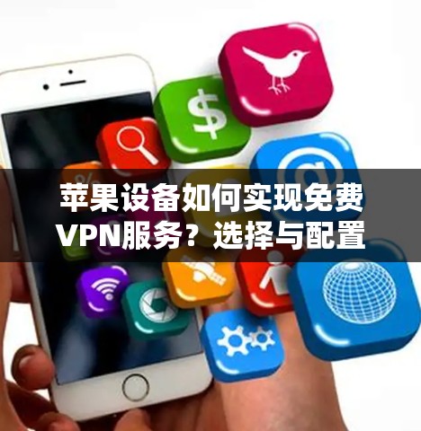 苹果设备如何实现免费VPN服务？选择与配置指南