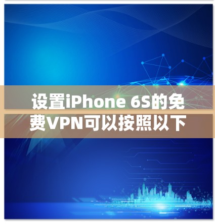 设置iPhone 6S的免费VPN可以按照以下步骤进行