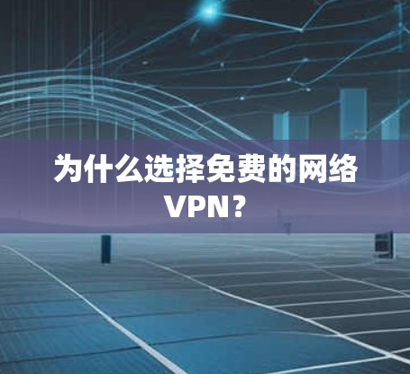 为什么选择免费的网络VPN？