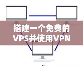 搭建一个免费的VPS并使用VPN连接服务器的步骤如下