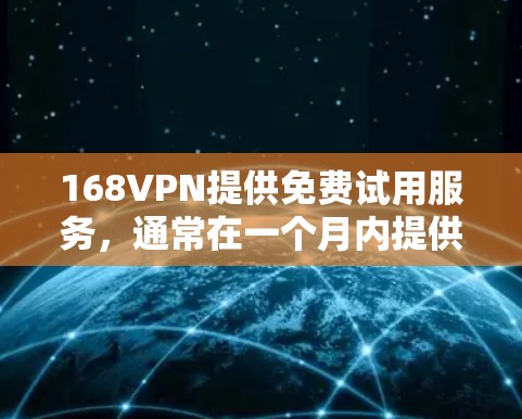 168VPN提供免费试用服务，通常在一个月内提供试用期。以下是关于168VPN免费账号的详细介绍