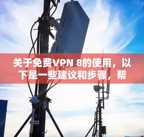 关于免费VPN 8的使用，以下是一些建议和步骤，帮助您更好地理解和使用VPN服务