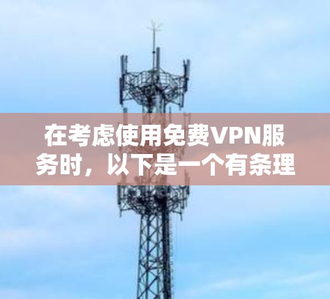 在考虑使用免费VPN服务时，以下是一个有条理的总结，帮助你做出明智的选择