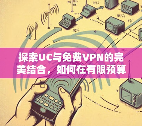 探索UC与免费VPN的完美结合，如何在有限预算中获得更好的网络体验