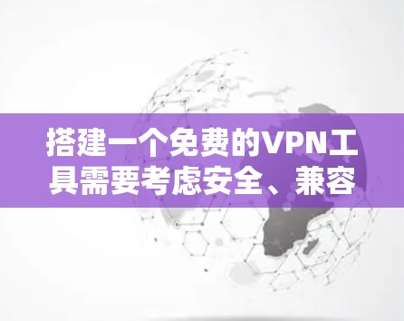 搭建一个免费的VPN工具需要考虑安全、兼容性和用户友好的角度。以下是一个免费的VPN工具方案，你可以根据需要调整使用