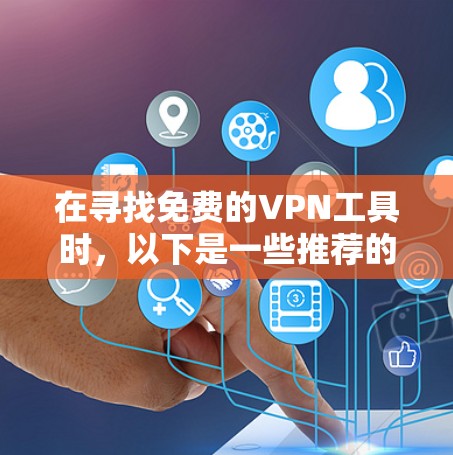 在寻找免费的VPN工具时，以下是一些推荐的选择，每种工具都有其特点和使用方法