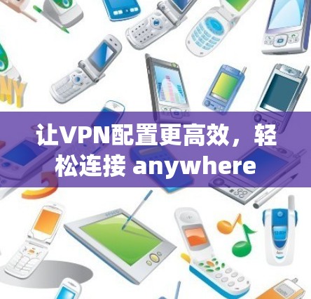 让VPN配置更高效，轻松连接 anywhere