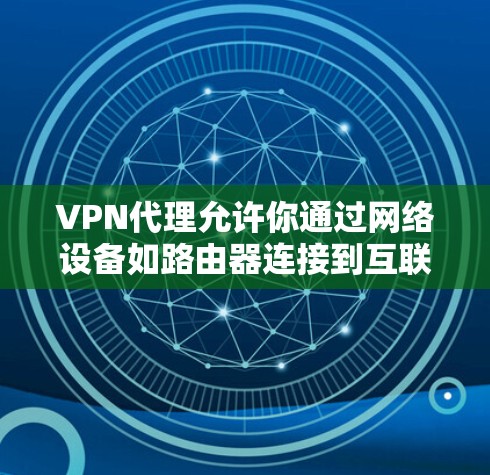 VPN代理允许你通过网络设备如路由器连接到互联网，保护你的数据安全。如果你正在寻找如何使用VPN代理免费账号，以下是一些建议