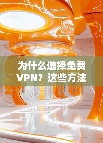 为什么选择免费VPN？这些方法让你轻松享受网络乐趣
