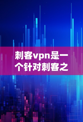 刺客vpn是一个针对刺客之谷游戏的VPN服务账号，提供多种游戏外的服务，如VPN访问、聊天、下载资源等。以下是关于该账号的详细信息