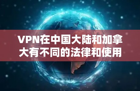 VPN在中国大陆和加拿大有不同的法律和使用限制，因此使用VPN服务时需要遵守当地规定。以下是一些关键点