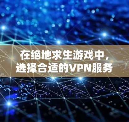 在绝地求生游戏中，选择合适的VPN服务是确保网络稳定的关键。以下是一些推荐的VPN服务