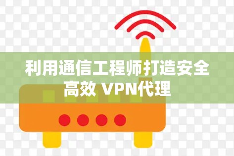 利用通信工程师打造安全高效 VPN代理
