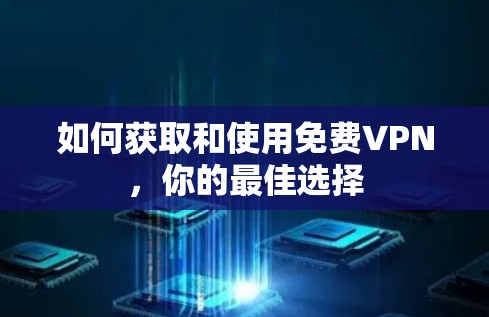 如何获取和使用免费VPN，你的最佳选择