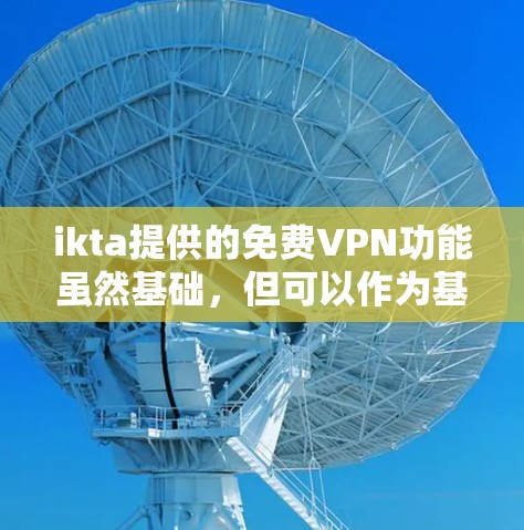ikta提供的免费VPN功能虽然基础，但可以作为基础使用，结合额外软件和套餐，可以进一步提升使用体验。以下是详细的步骤，帮助您更有效地使用iktaVPN
