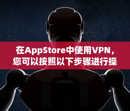 在AppStore中使用VPN，您可以按照以下步骤进行操作