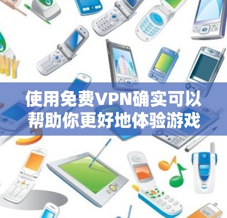 使用免费VPN确实可以帮助你更好地体验游戏，但需要注意以下几点