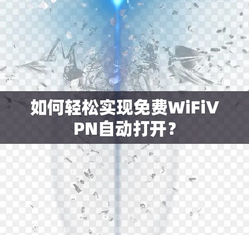 如何轻松实现免费WiFiVPN自动打开？