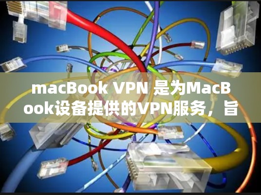 macBook VPN 是为MacBook设备提供的VPN服务，旨在保护用户数据的安全。以下是几种免费的VPN软件推荐，供您参考