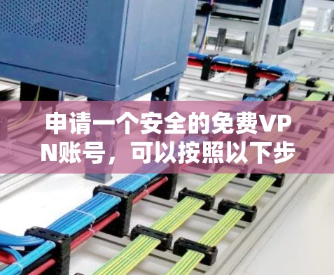 申请一个安全的免费VPN账号，可以按照以下步骤进行