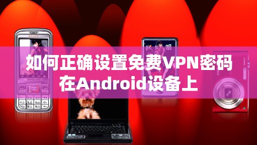 如何正确设置免费VPN密码在Android设备上