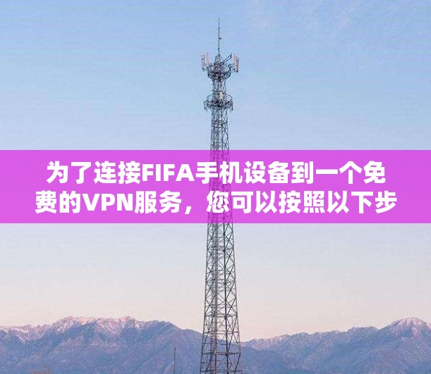 为了连接FIFA手机设备到一个免费的VPN服务，您可以按照以下步骤操作