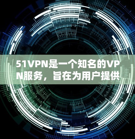 51VPN是一个知名的VPN服务，旨在为用户提供安全、高效的网络连接体验。如果你正在寻找免费试用的选项，51VPN可能提供免费试用功能，但需要注意以下几点