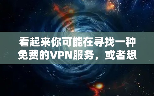 看起来你可能在寻找一种免费的VPN服务，或者想了解如何使用VPN。以下是一个详细的步骤指南，帮助你使用VPN服务