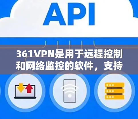 361VPN是用于远程控制和网络监控的软件，支持通过网络连接电脑、手机等设备，查看和管理它们的网络信息。361VPN提供多种版本，包括免费版和付费版