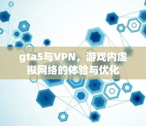 gta5与VPN，游戏内虚拟网络的体验与优化