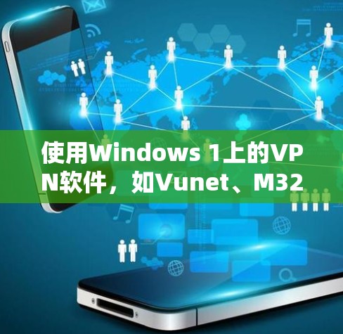 使用Windows 1上的VPN软件，如Vunet、M32或EzPred，可以有效地进行网络访问，同时保护隐私。以下是详细的步骤指南